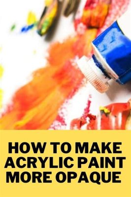 How to Make Acrylic Paint More Opaque: Exploring the Art of Layering and Beyond